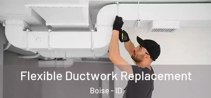 Flexible Ductwork Replacement Boise - ID